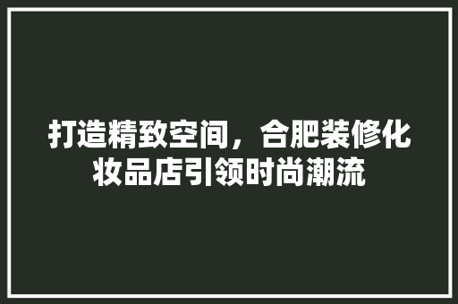 打造精致空间，合肥装修化妆品店引领时尚潮流 中式风格装饰