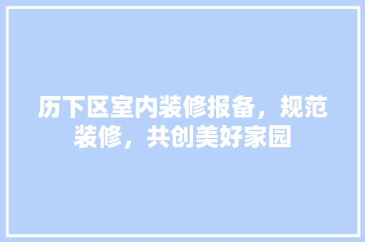 历下区室内装修报备，规范装修，共创美好家园 家居装修