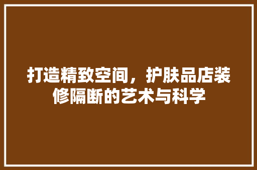 打造精致空间，护肤品店装修隔断的艺术与科学 室内设计