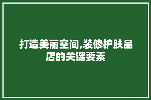 打造美丽空间,装修护肤品店的关键要素 现代风格装饰