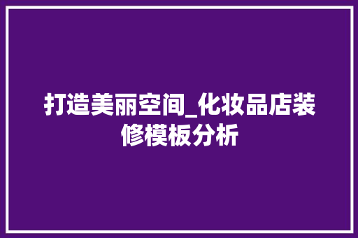 打造美丽空间_化妆品店装修模板分析 室内设计