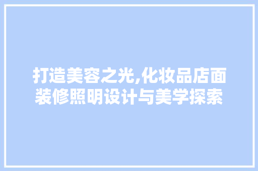 打造美容之光,化妆品店面装修照明设计与美学探索 卧室装修