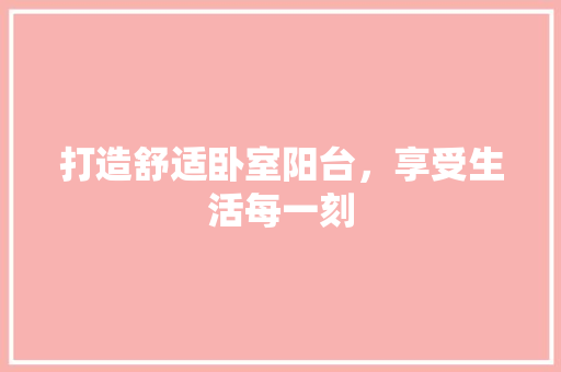 打造舒适卧室阳台，享受生活每一刻 地板材料
