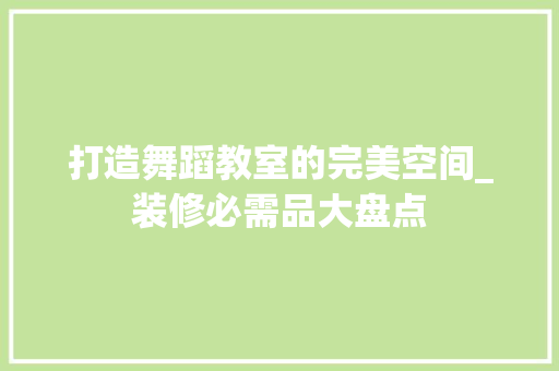 打造舞蹈教室的完美空间_装修必需品大盘点