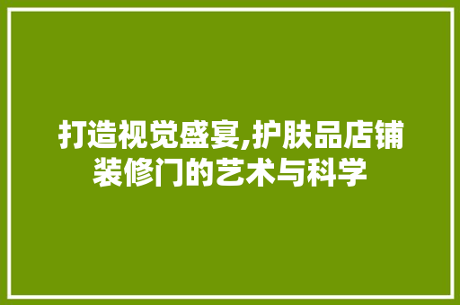 打造视觉盛宴,护肤品店铺装修门的艺术与科学 现代风格装饰