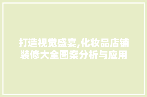打造视觉盛宴,化妆品店铺装修大全图案分析与应用 室内设计