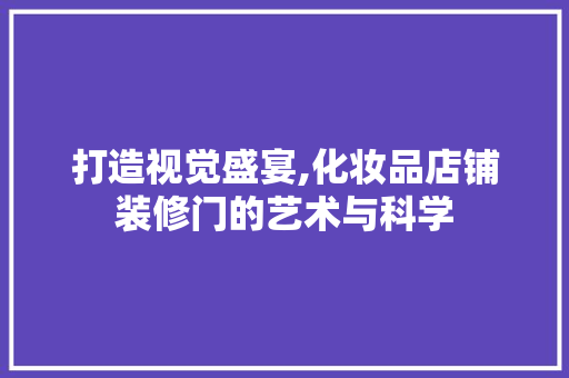 打造视觉盛宴,化妆品店铺装修门的艺术与科学 地板材料