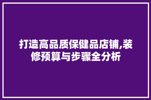 打造高品质保健品店铺,装修预算与步骤全分析 室内设计