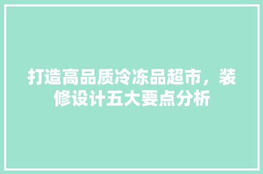 打造高品质冷冻品超市，装修设计五大要点分析 中式风格装饰