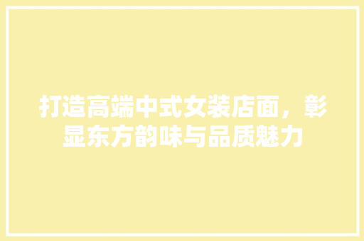 打造高端中式女装店面，彰显东方韵味与品质魅力 现代风格装饰