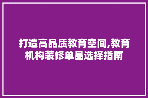 打造高品质教育空间,教育机构装修单品选择指南 室内设计