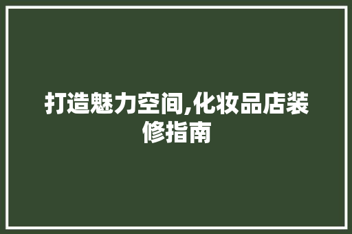 打造魅力空间,化妆品店装修指南 室内设计