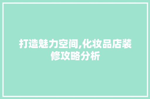 打造魅力空间,化妆品店装修攻略分析 中式风格装饰