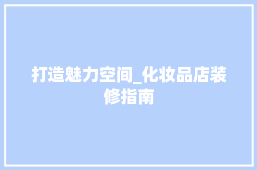 打造魅力空间_化妆品店装修指南