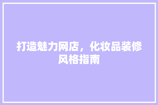 打造魅力网店，化妆品装修风格指南 室内设计