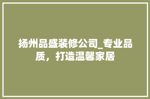 扬州品盛装修公司_专业品质，打造温馨家居 木雕艺术