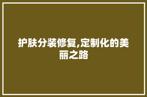 护肤分装修复,定制化的美丽之路 软装设计