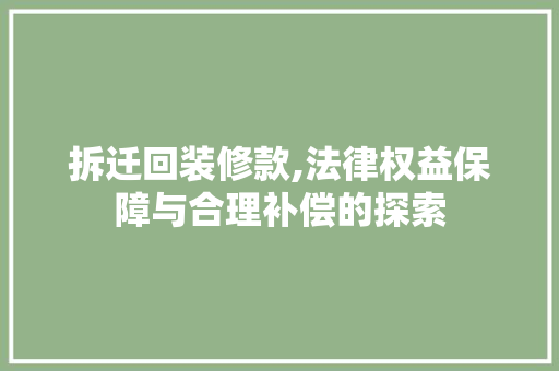 拆迁回装修款,法律权益保障与合理补偿的探索 中式风格装饰