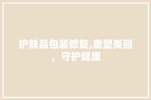护肤品包装修复,重塑美丽，守护健康