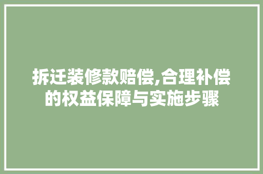拆迁装修款赔偿,合理补偿的权益保障与实施步骤