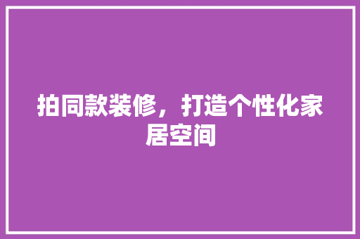 拍同款装修，打造个性化家居空间 地板材料