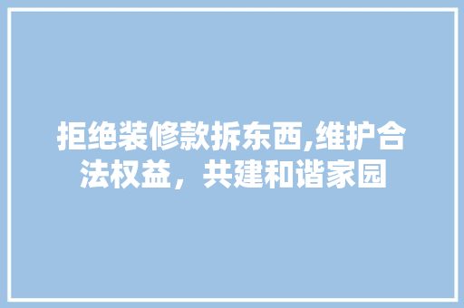 拒绝装修款拆东西,维护合法权益，共建和谐家园 客厅装修