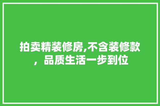 拍卖精装修房,不含装修款，品质生活一步到位 家居装修