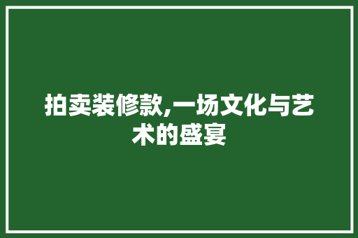 拍卖装修款,一场文化与艺术的盛宴 家居装修