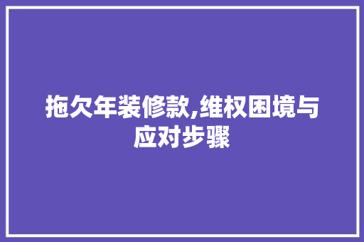 拖欠年装修款,维权困境与应对步骤 软装设计