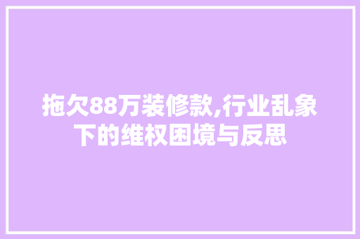 拖欠88万装修款,行业乱象下的维权困境与反思 卧室装修