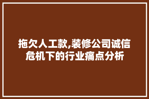 拖欠人工款,装修公司诚信危机下的行业痛点分析 软装设计