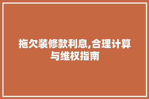 拖欠装修款利息,合理计算与维权指南 木雕艺术