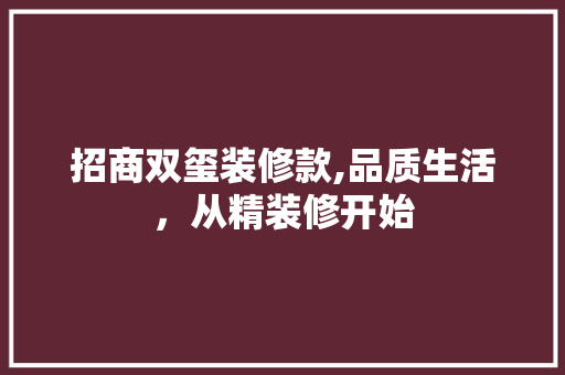 招商双玺装修款,品质生活，从精装修开始