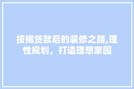 按揭贷款后的装修之路,理性规划，打造理想家园 软装设计