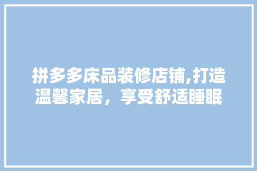 拼多多床品装修店铺,打造温馨家居，享受舒适睡眠