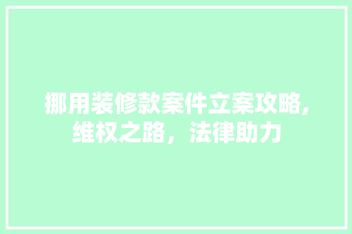 挪用装修款案件立案攻略,维权之路，法律助力 室内设计
