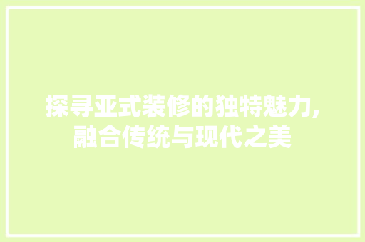 探寻亚式装修的独特魅力,融合传统与现代之美 软装设计