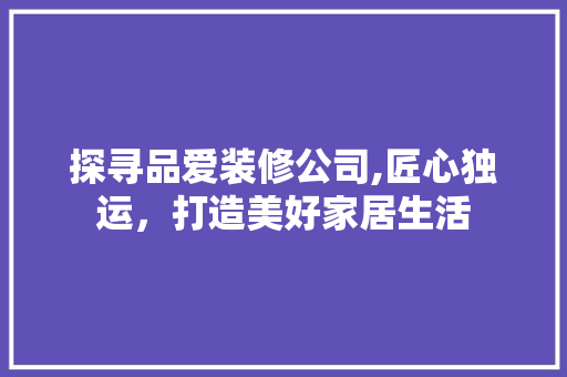 探寻品爱装修公司,匠心独运，打造美好家居生活 软装设计