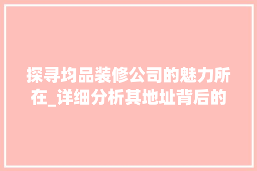 探寻均品装修公司的魅力所在_详细分析其地址背后的价值与战略