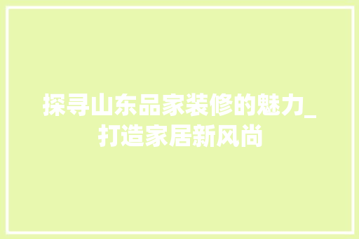 探寻山东品家装修的魅力_打造家居新风尚