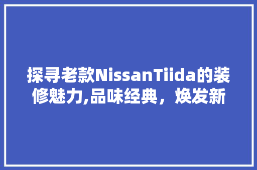 探寻老款NissanTiida的装修魅力,品味经典，焕发新生 家居装修