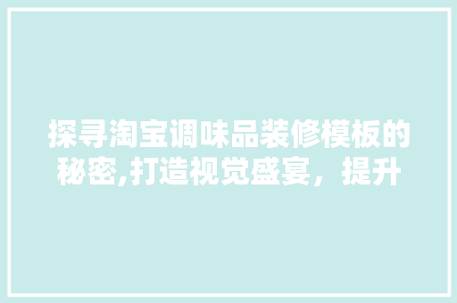 探寻淘宝调味品装修模板的秘密,打造视觉盛宴，提升店铺销量