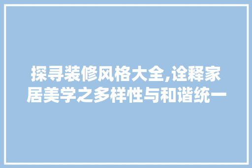 探寻装修风格大全,诠释家居美学之多样性与和谐统一 室内设计