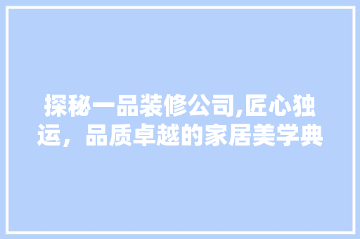 探秘一品装修公司,匠心独运，品质卓越的家居美学典范 客厅装修