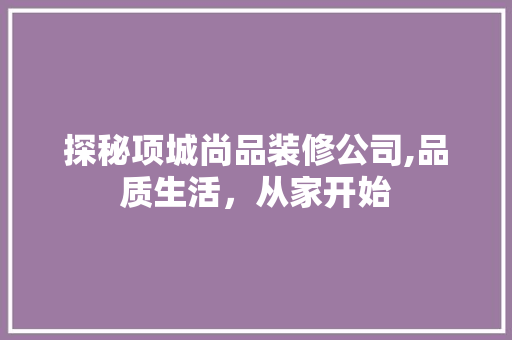 探秘项城尚品装修公司,品质生活，从家开始 木雕艺术