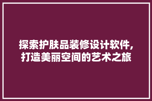 探索护肤品装修设计软件,打造美丽空间的艺术之旅 室内设计