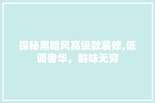 探秘黑暗风高级款装修,低调奢华，韵味无穷
