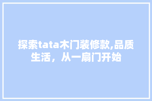 探索tata木门装修款,品质生活，从一扇门开始 家居装修