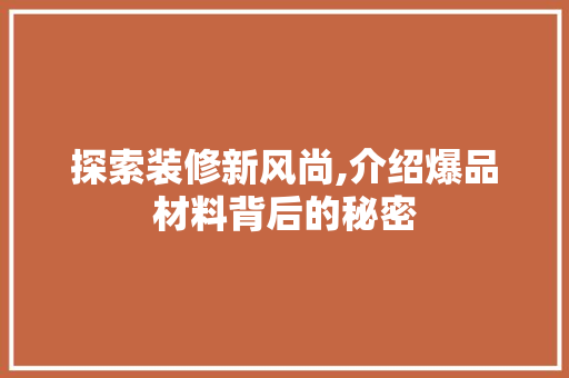 探索装修新风尚,介绍爆品材料背后的秘密