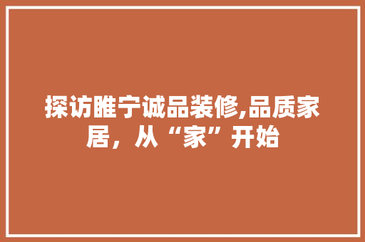 探访睢宁诚品装修,品质家居，从“家”开始